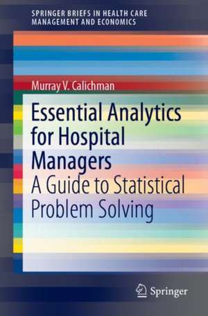 Essential Analytics for Hospital Managers: A Guide to Statistical Problem Solving de Murray V. Calichman