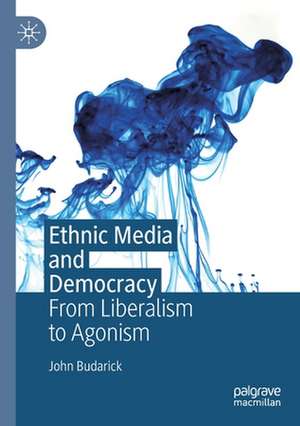 Ethnic Media and Democracy: From Liberalism to Agonism de John Budarick