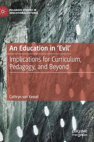 An Education in 'Evil': Implications for Curriculum, Pedagogy, and Beyond de Cathryn van Kessel