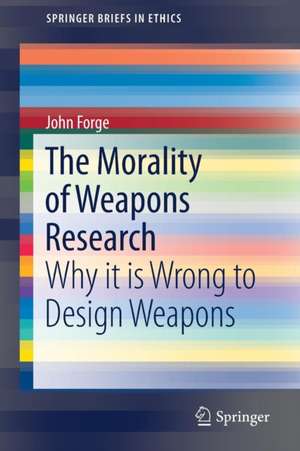 The Morality of Weapons Research: Why it is Wrong to Design Weapons de John Forge