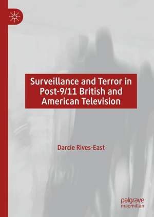 Surveillance and Terror in Post-9/11 British and American Television de Darcie Rives-East