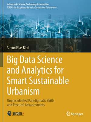 Big Data Science and Analytics for Smart Sustainable Urbanism: Unprecedented Paradigmatic Shifts and Practical Advancements de Simon Elias Bibri