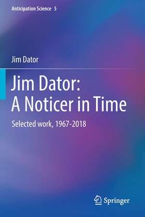 Jim Dator: A Noticer in Time: Selected work, 1967-2018 de Jim Dator