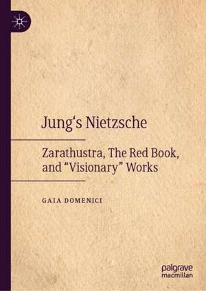 Jung's Nietzsche: Zarathustra, The Red Book, and “Visionary” Works de Gaia Domenici