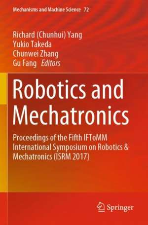 Robotics and Mechatronics: Proceedings of the Fifth IFToMM International Symposium on Robotics & Mechatronics (ISRM 2017) de Richard (Chunhui) Yang