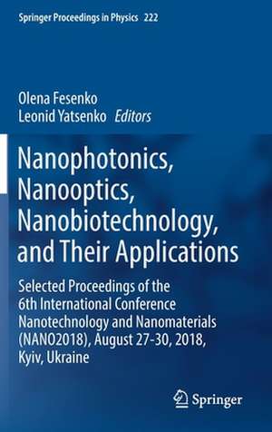 Nanophotonics, Nanooptics, Nanobiotechnology, and Their Applications: Selected Proceedings of the 6th International Conference Nanotechnology and Nanomaterials (NANO2018), August 27-30, 2018, Kyiv, Ukraine de Olena Fesenko