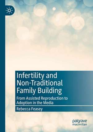 Infertility and Non-Traditional Family Building: From Assisted Reproduction to Adoption in the Media de Rebecca Feasey