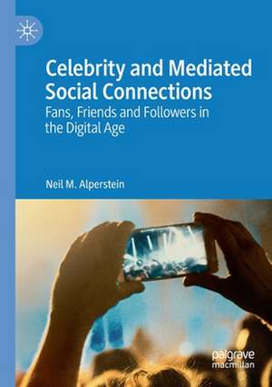 Celebrity and Mediated Social Connections: Fans, Friends and Followers in the Digital Age de Neil M. Alperstein