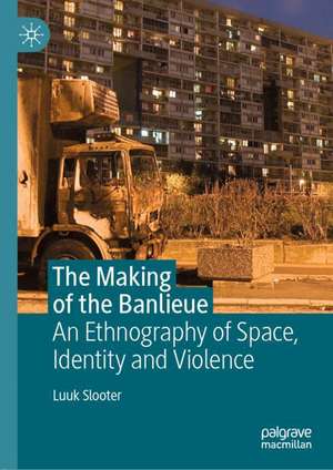 The Making of the Banlieue: An Ethnography of Space, Identity and Violence de Luuk Slooter