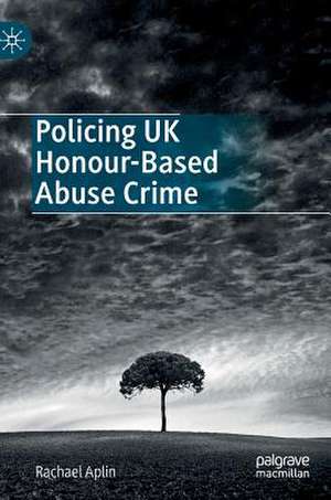 Policing UK Honour-Based Abuse Crime de Rachael Aplin