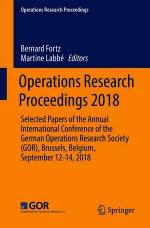 Operations Research Proceedings 2018: Selected Papers of the Annual International Conference of the German Operations Research Society (GOR), Brussels, Belgium, September 12-14, 2018 de Bernard Fortz