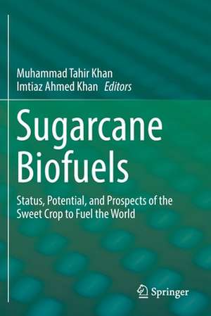 Sugarcane Biofuels: Status, Potential, and Prospects of the Sweet Crop to Fuel the World de Muhammad Tahir Khan