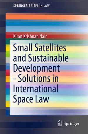 Small Satellites and Sustainable Development - Solutions in International Space Law de Kiran Krishnan Nair