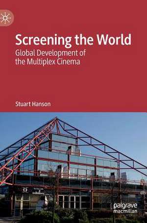 Screening the World: Global Development of the Multiplex Cinema de Stuart Hanson