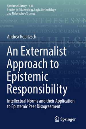 An Externalist Approach to Epistemic Responsibility: Intellectual Norms and their Application to Epistemic Peer Disagreement de Andrea Robitzsch