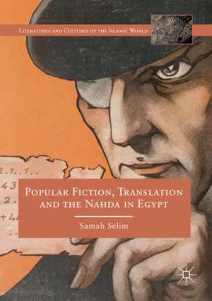 Popular Fiction, Translation and the Nahda in Egypt de Samah Selim