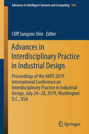 Advances in Interdisciplinary Practice in Industrial Design: Proceedings of the AHFE 2019 International Conference on Interdisciplinary Practice in Industrial Design, July 24-28, 2019, Washington D.C., USA de Cliff Sungsoo Shin