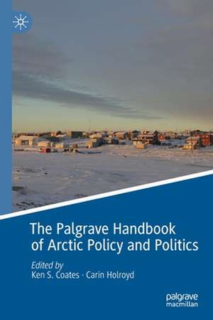 The Palgrave Handbook of Arctic Policy and Politics de Ken S. Coates