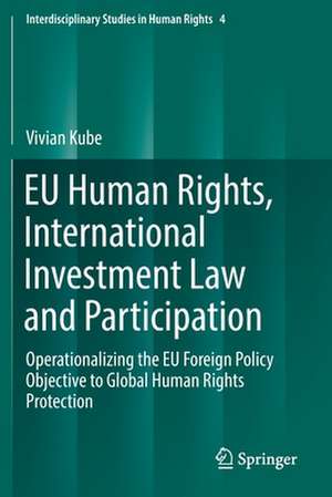 EU Human Rights, International Investment Law and Participation: Operationalizing the EU Foreign Policy Objective to Global Human Rights Protection de Vivian Kube