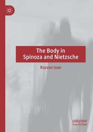 The Body in Spinoza and Nietzsche de Razvan Ioan