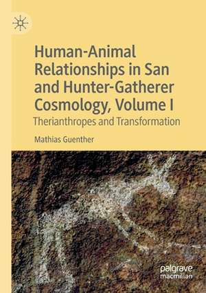 Human-Animal Relationships in San and Hunter-Gatherer Cosmology, Volume I: Therianthropes and Transformation de Mathias Guenther