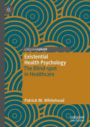 Existential Health Psychology: The Blind-spot in Healthcare de Patrick M. Whitehead