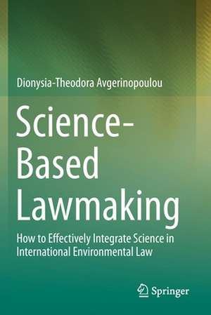 Science-Based Lawmaking: How to Effectively Integrate Science in International Environmental Law de Dionysia-Theodora Avgerinopoulou