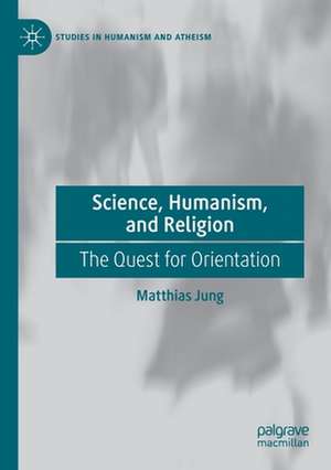 Science, Humanism, and Religion: The Quest for Orientation de Matthias Jung