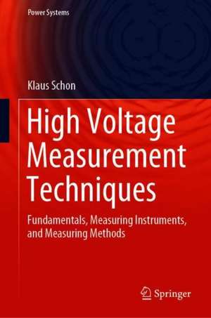 High Voltage Measurement Techniques: Fundamentals, Measuring Instruments, and Measuring Methods de Klaus Schon