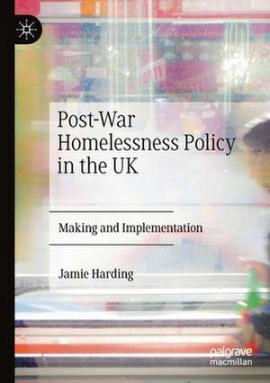 Post-War Homelessness Policy in the UK: Making and Implementation de Jamie Harding