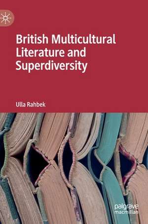 British Multicultural Literature and Superdiversity de Ulla Rahbek