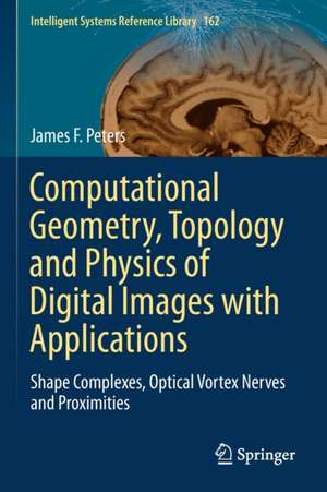 Computational Geometry, Topology and Physics of Digital Images with Applications: Shape Complexes, Optical Vortex Nerves and Proximities de James F. Peters