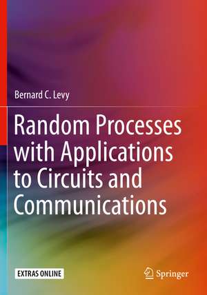 Random Processes with Applications to Circuits and Communications de Bernard C. Levy