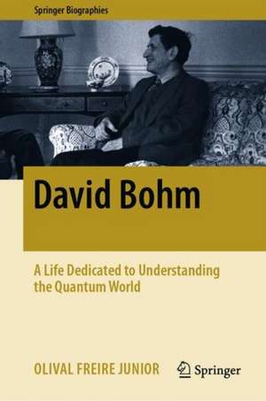 David Bohm: A Life Dedicated to Understanding the Quantum World de Olival Freire Junior