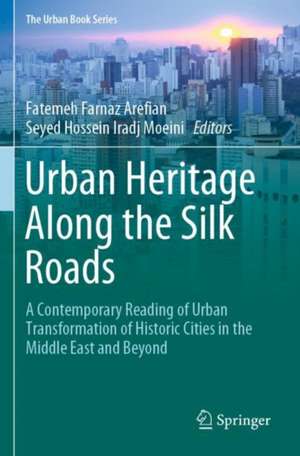 Urban Heritage Along the Silk Roads: A Contemporary Reading of Urban Transformation of Historic Cities in the Middle East and Beyond de Fatemeh Farnaz Arefian