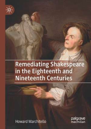 Remediating Shakespeare in the Eighteenth and Nineteenth Centuries de Howard Marchitello