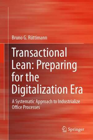 Transactional Lean: Preparing for the Digitalization Era: A Systematic Approach to Industrialize Office Processes de Bruno G. Rüttimann
