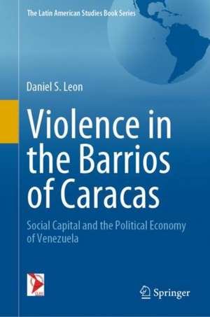 Violence in the Barrios of Caracas: Social Capital and the Political Economy of Venezuela de Daniel S. Leon