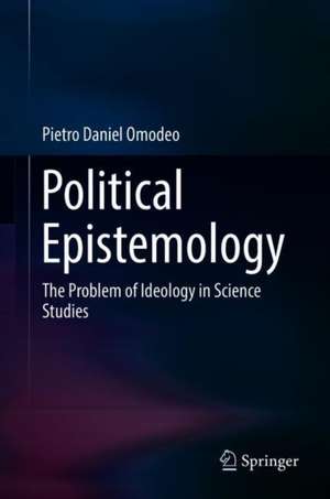 Political Epistemology: The Problem of Ideology in Science Studies de Pietro Daniel Omodeo