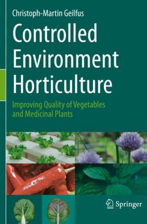 Controlled Environment Horticulture: Improving Quality of Vegetables and Medicinal Plants de Christoph-Martin Geilfus