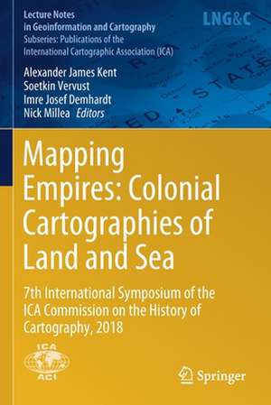 Mapping Empires: Colonial Cartographies of Land and Sea: 7th International Symposium of the ICA Commission on the History of Cartography, 2018 de Alexander James Kent