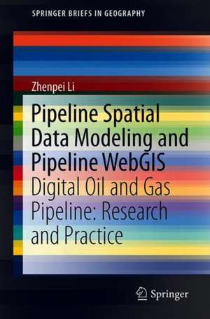 Pipeline Spatial Data Modeling and Pipeline WebGIS: Digital Oil and Gas Pipeline: Research and Practice de Zhenpei Li