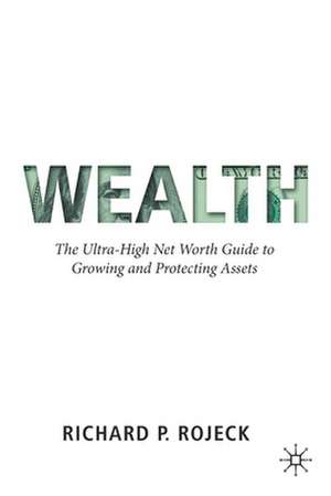 Wealth: The Ultra-High Net Worth Guide to Growing and Protecting Assets de Richard P. Rojeck