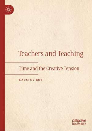 Teachers and Teaching: Time and the Creative Tension de Kaustuv Roy