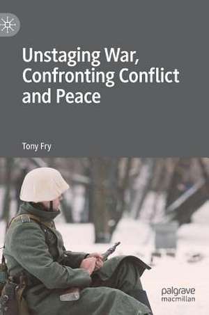 Unstaging War, Confronting Conflict and Peace de Tony Fry