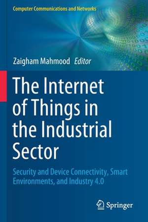 The Internet of Things in the Industrial Sector: Security and Device Connectivity, Smart Environments, and Industry 4.0 de Zaigham Mahmood