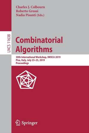 Combinatorial Algorithms: 30th International Workshop, IWOCA 2019, Pisa, Italy, July 23–25, 2019, Proceedings de Charles J. Colbourn