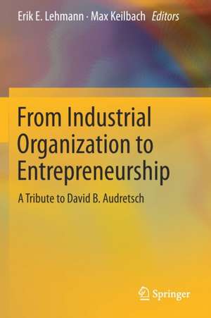 From Industrial Organization to Entrepreneurship: A Tribute to David B. Audretsch de Erik E. Lehmann