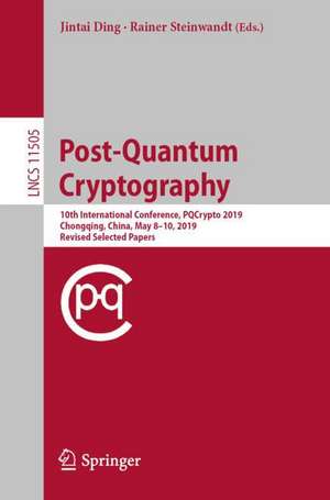 Post-Quantum Cryptography: 10th International Conference, PQCrypto 2019, Chongqing, China, May 8–10, 2019 Revised Selected Papers de Jintai Ding