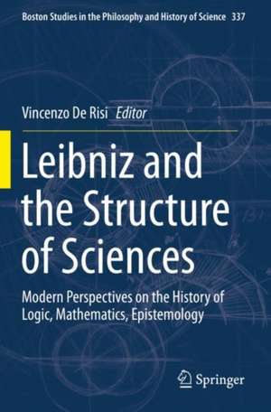 Leibniz and the Structure of Sciences: Modern Perspectives on the History of Logic, Mathematics, Epistemology de Vincenzo De Risi